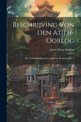 Beschrijving Von Den Atjeh-oorlog: Met Gebruikmaking Der Officieele Bronnen, Part 3 - Egbert Broer Kielstra - cover