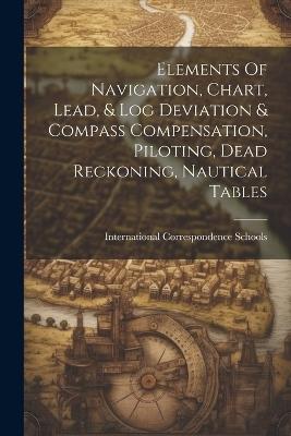 Elements Of Navigation, Chart, Lead, & Log Deviation & Compass Compensation, Piloting, Dead Reckoning, Nautical Tables - International Correspondence Schools - cover