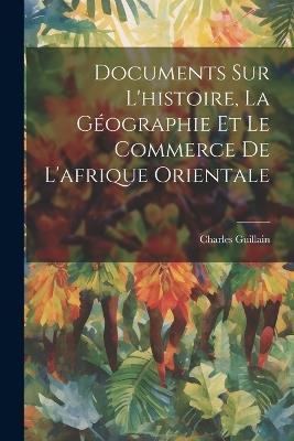 Documents Sur L'histoire, La Géographie Et Le Commerce De L'afrique Orientale - Charles Guillain - cover