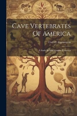 Cave Vertebrates Of America: A Study In Degenerative Evolution - Carl H Eigenmann - cover