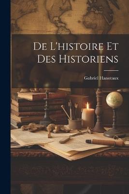 De L'histoire Et Des Historiens - Gabriel Hanotaux - cover