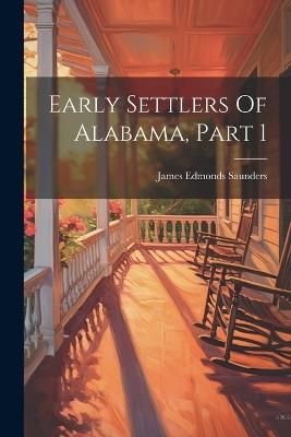 Early Settlers Of Alabama, Part 1 - James Edmonds Saunders - cover