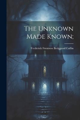 The Unknown Made Known; - cover