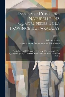 Essais Sur L'histoire Naturelle Des Quadrupedes De La Province Du Paraguay: Écrits Depuis 1783 Jusqu'en 1796, Avec Une Appendice Sur Quelques Reptiles, Et Formant Suite Nécessaire Aux Oeuvres De Buffon; Volume 1 - Félix de Azara - cover