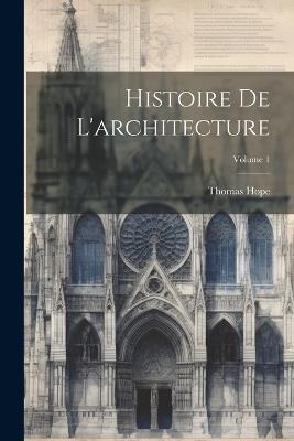 Histoire De L'architecture; Volume 1 - Thomas Hope - cover