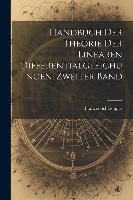 Handbuch der Theorie der Linearen Differentialgleichungen, Zweiter Band - Ludwig Schlesinger - cover