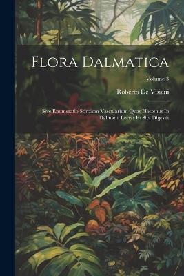 Flora Dalmatica: Sive Enumeratio Stirpium Vascularium Quas Hactenus In Dalmatia Lectas Et Sibi Digessit; Volume 3 - Roberto De Visiani - cover