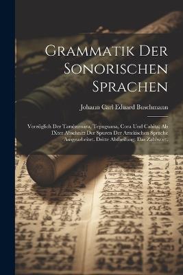 Grammatik der sonorischen Sprachen: Vorzüglich der Tarahumara, Tepuguana, Cora und Cahita; als IXter Abschnitt der Spuren der aztekischen Sprache ausgearbeitet. Dritte Abtheilung: das Zahlwort. - cover