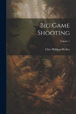 Big Game Shooting; Volume 1 - Clive Phillipps-Wolley - cover