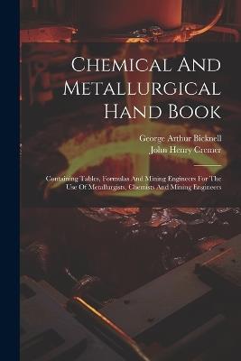 Chemical And Metallurgical Hand Book: Containing Tables, Formulas And Mining Engineers For The Use Of Metallurgists, Chemists And Mining Engineers - John Henry Cremer - cover