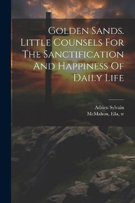 Golden Sands. Little Counsels For The Sanctification And Happiness Of Daily Life - Adrien Sylvain,McMahon Ella Tr - cover