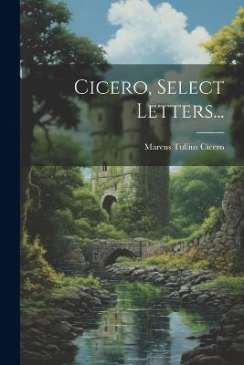 Cicero, Select Letters... - Marcus Tullius Cicero - cover