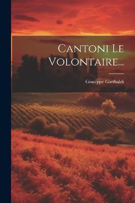 Cantoni Le Volontaire... - Giuseppe Garibaldi - cover