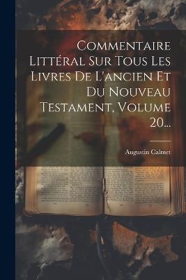 Commentaire Littéral Sur Tous Les Livres De L'ancien Et Du Nouveau Testament, Volume 20... - Augustin Calmet - cover