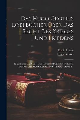 Das Hugo Grotius Drei Bücher Über Das Recht Des Krieges Und Friedens: In Welchem Das Natur- Und Völkerrecht Und Das Wichtigste Aus Dem Öffentlichen Recht Erklärt Werden, Volume 2... - Hugo Grotius,David Hume - cover