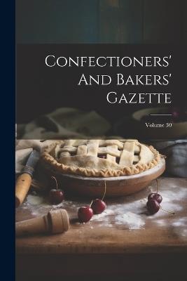 Confectioners' And Bakers' Gazette; Volume 30 - Anonymous - cover