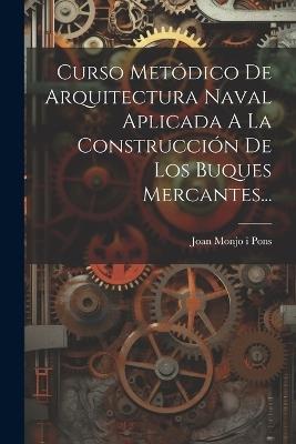 Curso Metódico De Arquitectura Naval Aplicada A La Construcción De Los Buques Mercantes... - cover