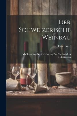 Der Schweizerische Weinbau: Mit Besonderer Berücksichtigung der Zürcherischen Verhältnisse... - Hans Hasler - cover