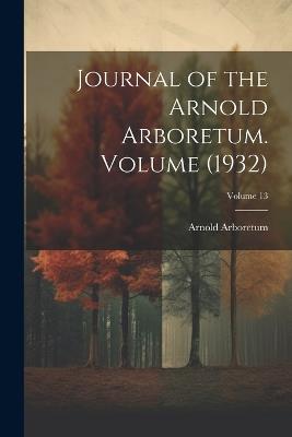 Journal of the Arnold Arboretum. Volume (1932); Volume 13 - Arnold Arboretum - cover