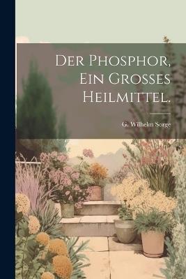 Der Phosphor, ein grosses Heilmittel. - Sorge G Wilhelm - cover