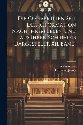 Die Convertiten Seit Der Reformation Nach Ihrem Leben Und Aus Ihren Schriften Dargestellt, XII. Band. - Andreas Räss,Ferdinand Janner - cover