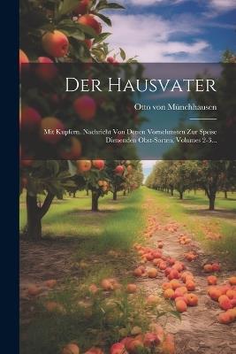 Der Hausvater: Mit Kupfern. Nachricht Von Denen Vornehmsten Zur Speise Dienenden Obst-sorten, Volumes 2-3... - Otto Von Münchhausen - cover