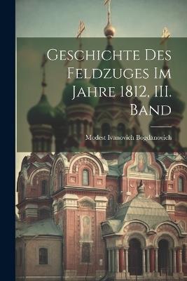 Geschichte des Feldzuges im Jahre 1812, III. Band - Modest Ivanovich Bogdanovich - cover