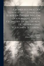 Grondlegginge Der Teeken-konst, Zynde Een Korte En Zeekere Weg Om Door Middel Van De Geometrie Of Meetkunde, De Teeken-konst Volkomen Te Leeren...