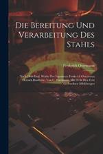 Die Bereitung Und Verarbeitung Des Stahls: Nach Dem Engl. Werke Des Ingenieurs Frederick Overmann Deutsch Bearbeitet Von C. Hartmann. Mit 26 In Den Text Gedruckten Abbildungen