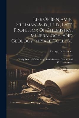 Life Of Benjamin Silliman, M.d., Ll.d., Late Professor Of Chemistry, Mineralogy, And Geology In Yale College: Chiefly From His Manuscript Reminiscences, Diaries, And Correspondence - George Park Fisher - cover