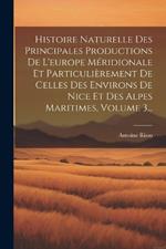 Histoire Naturelle Des Principales Productions De L'europe Méridionale Et Particulièrement De Celles Des Environs De Nice Et Des Alpes Maritimes, Volume 3...