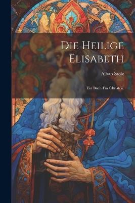 Die heilige Elisabeth: Ein Buch für Christen. - Alban Stolz - cover