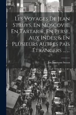 Les Voyages De Jean Struys, En Moscovie, En Tartarie, En Perse, Aux Indes, & En Plusieurs Autres Païs Étrangers ... ... - Jan Janszoon Struys - cover