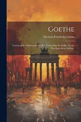 Goethe: Vorlesungen gehalten an der Kgl. Universität zu Berlin. Zweite durchgesehene Auflage. - Herman Friedrich Grimm - cover