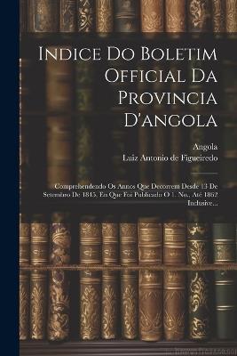 Indice Do Boletim Official Da Provincia D'angola: Comprehendendo Os Annos Que Decorrem Desde 13 De Setembro De 1845, En Que Foi Publicado O 1. No., Até 1862 Inclusive... - Angola - cover