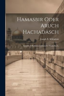 Hamasbir oder Aruch Hachadasch: Aramäisch-rabbinisch-deutsches Wörterbuch. - Joseph B Schönhak - cover