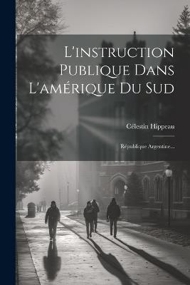 L'instruction Publique Dans L'amérique Du Sud: République Argentine... - Célestin Hippeau - cover