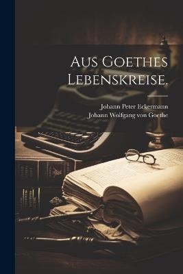 Aus Goethes Lebenskreise. - Johann Peter Eckermann - cover