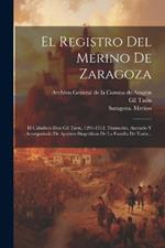 El Registro Del Merino De Zaragoza: El Caballero Don Gil Tarin, 1291-1312. Transcrito, Anotado Y Acompañado De Apuntes Biográficos De La Familia De Tarin...