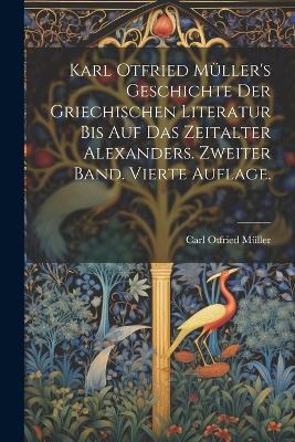 Karl Otfried Müller's Geschichte der griechischen Literatur bis auf das Zeitalter Alexanders. Zweiter Band. Vierte Auflage. - Carl Otfried Müller - cover