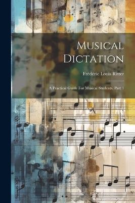 Musical Dictation: A Practical Guide For Musical Students, Part 1 - Frédéric Louis Ritter - cover