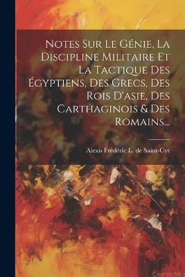 Notes Sur Le Génie, La Discipline Militaire Et La Tactique Des Égyptiens, Des Grecs, Des Rois D'asie, Des Carthaginois & Des Romains... - cover