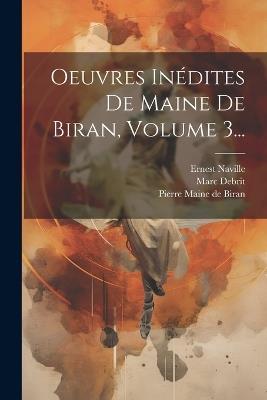 Oeuvres Inédites De Maine De Biran, Volume 3... - Ernest Naville,Marc Debrit - cover