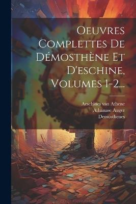 Oeuvres Complettes De Démosthène Et D'eschine, Volumes 1-2... - Athanase Auger - cover