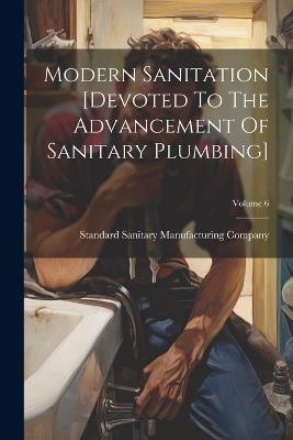 Modern Sanitation [devoted To The Advancement Of Sanitary Plumbing]; Volume 6 - cover
