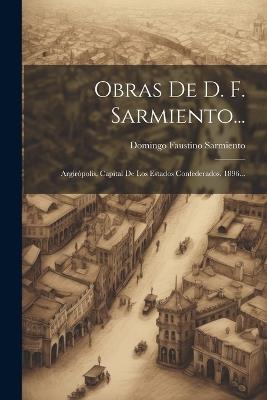 Obras De D. F. Sarmiento...: Argirópolis, Capital De Los Estados Confederados. 1896... - Domingo Faustino Sarmiento - cover