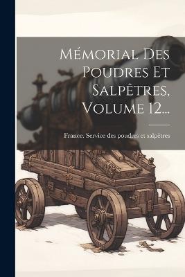 Mémorial Des Poudres Et Salpêtres, Volume 12... - cover