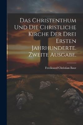 Das Christenthum und die christliche Kirche der drei ersten Jahrhunderte. Zweite Ausgabe. - Ferdinand Christian Baur - cover