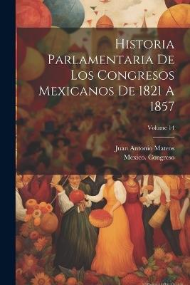Historia Parlamentaria De Los Congresos Mexicanos De 1821 A 1857; Volume 14 - Juan Antonio Mateos,Mexico Congreso - cover