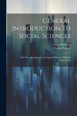General Introduction To Social Sciences: Part First.--introduction To Fourier's Theory Of Social Organization - Albert Brisbane,Charles Fourier - cover